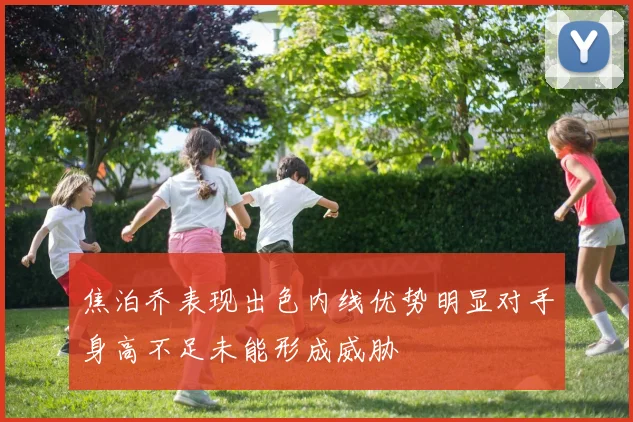 焦泊乔表现出色内线优势明显对手身高不足未能形成威胁