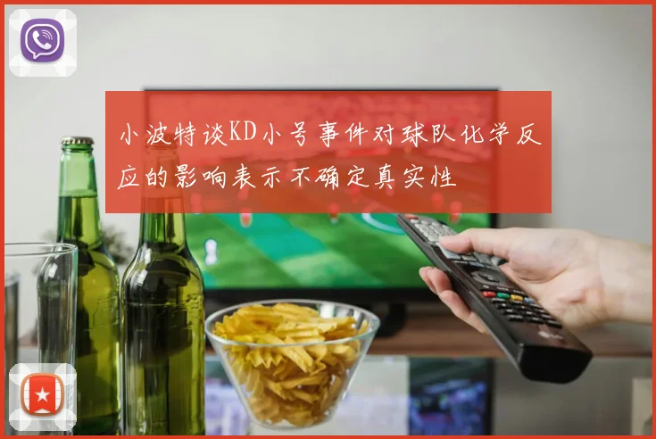 小波特谈KD小号事件对球队化学反应的影响表示不确定真实性