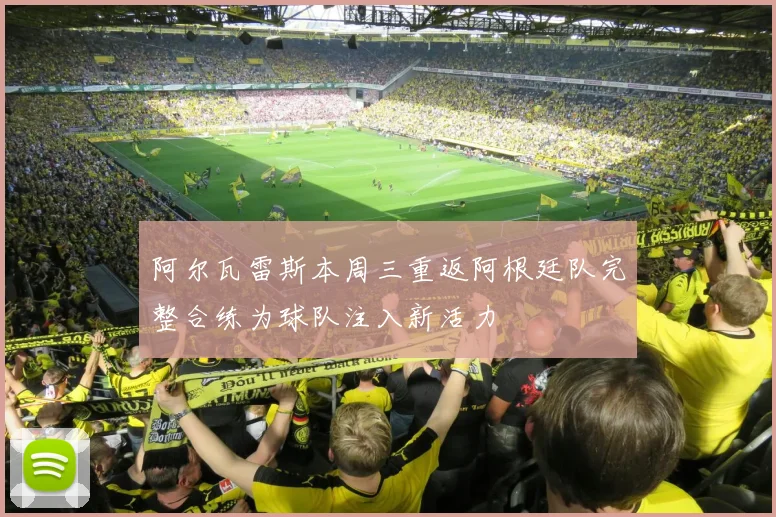 阿尔瓦雷斯本周三重返阿根廷队完整合练为球队注入新活力