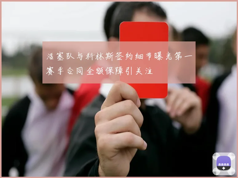 活塞队与科林斯签约细节曝光第一赛季合同全额保障引关注