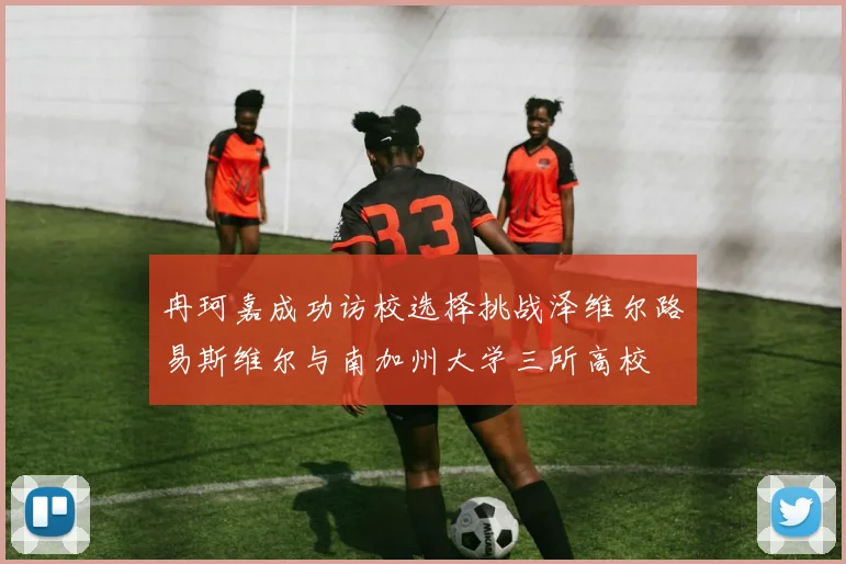 冉珂嘉成功访校选择挑战泽维尔路易斯维尔与南加州大学三所高校