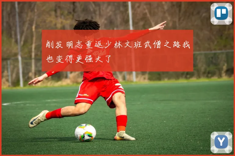 削发明志重返少林文班武僧之路我也变得更强大了