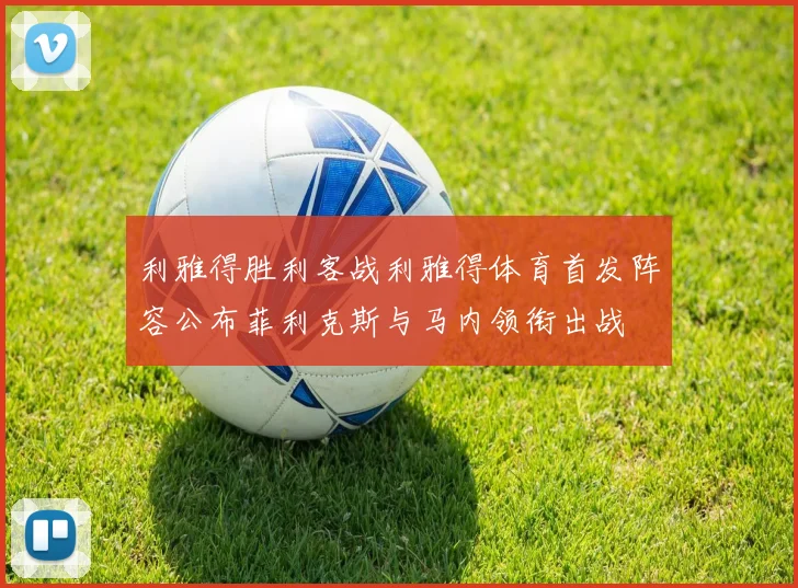 利雅得胜利客战利雅得体育首发阵容公布菲利克斯与马内领衔出战