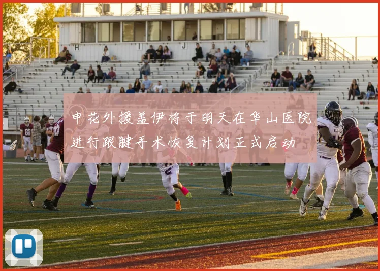 申花外援盖伊将于明天在华山医院进行跟腱手术恢复计划正式启动