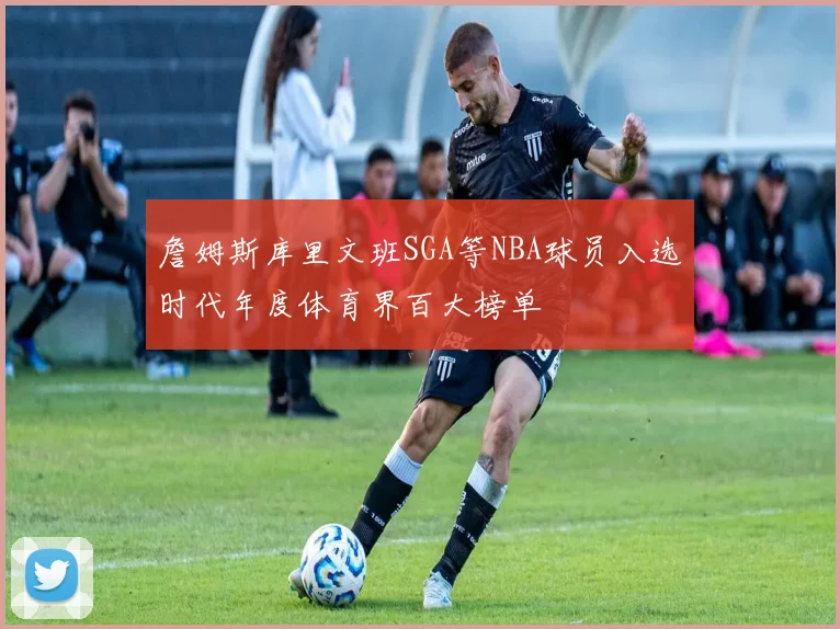 詹姆斯库里文班SGA等NBA球员入选时代年度体育界百大榜单