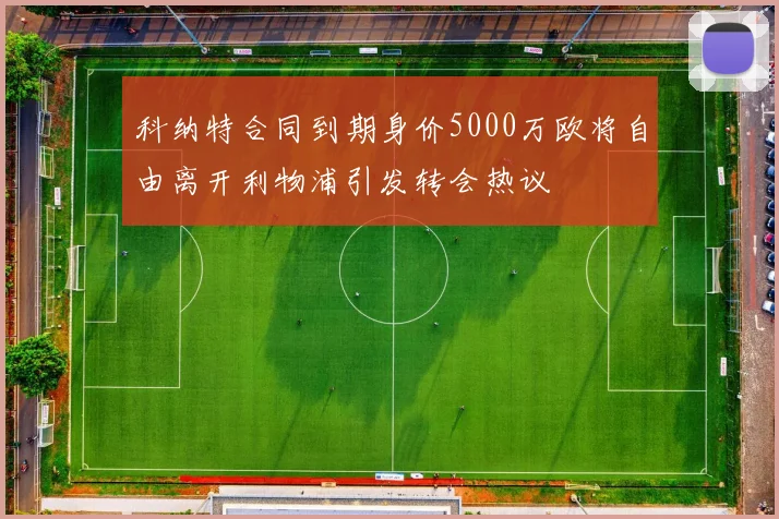 科纳特合同到期身价5000万欧将自由离开利物浦引发转会热议