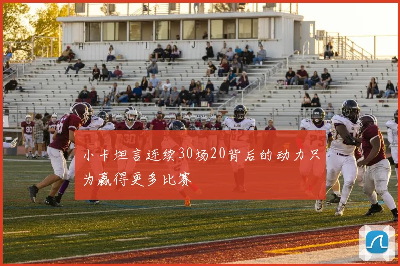 小卡坦言连续30场20背后的动力只为赢得更多比赛