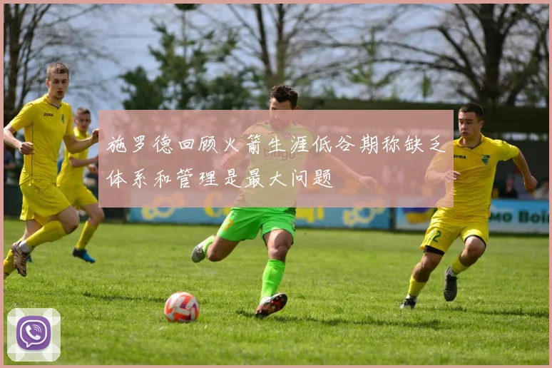 施罗德回顾火箭生涯低谷期称缺乏体系和管理是最大问题