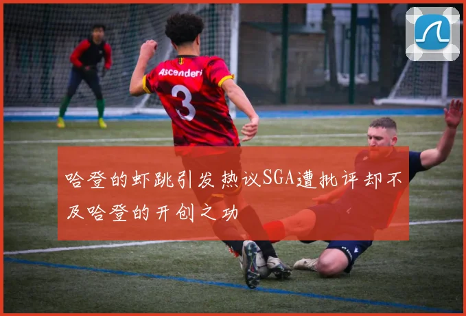 哈登的虾跳引发热议SGA遭批评却不及哈登的开创之功
