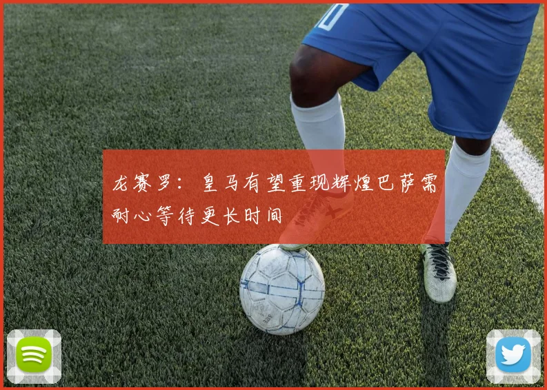 龙赛罗：皇马有望重现辉煌巴萨需耐心等待更长时间