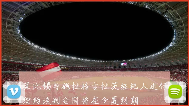 莱比锡与施拉格古拉茨经纪人进行续约谈判合同将在今夏到期